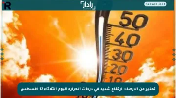 تحذير من الأرصاد: ارتفاع شديد في درجات الحرارة اليوم الثلاثاء 12 أغسطس